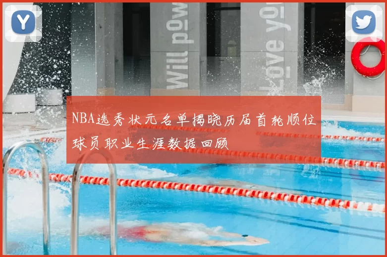 NBA选秀状元名单揭晓历届首轮顺位球员职业生涯数据回顾