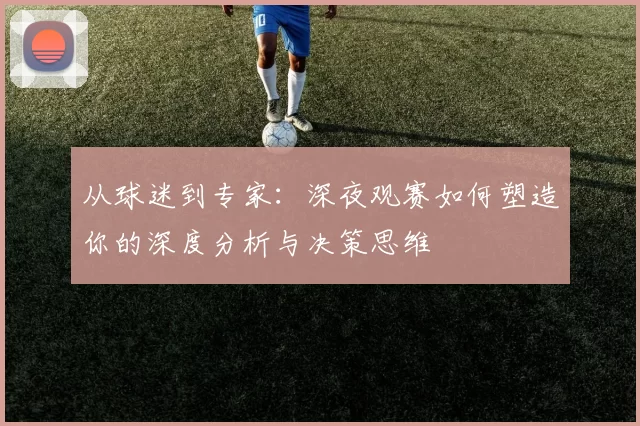 从球迷到专家：深夜观赛如何塑造你的深度分析与决策思维