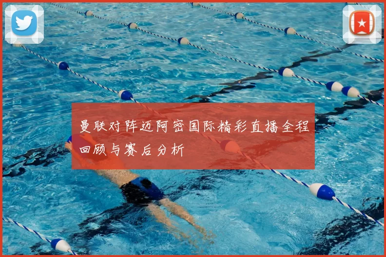 曼联对阵迈阿密国际精彩直播全程回顾与赛后分析