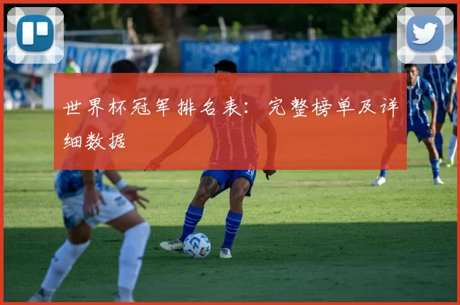 世界杯冠军排名表：完整榜单及详细数据