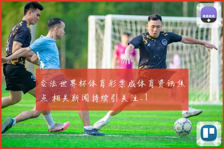 合法世界杯体育彩票成体育资讯焦点 相关新闻持续引关注_1