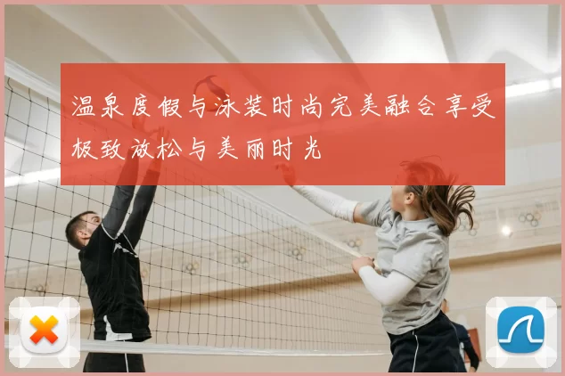 温泉度假与泳装时尚完美融合享受极致放松与美丽时光