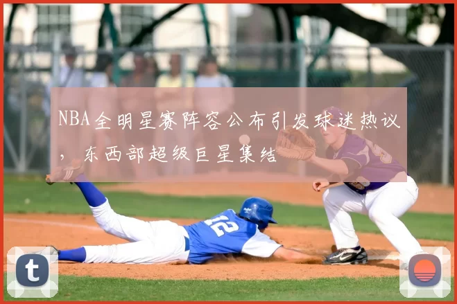 NBA全明星赛阵容公布引发球迷热议，东西部超级巨星集结