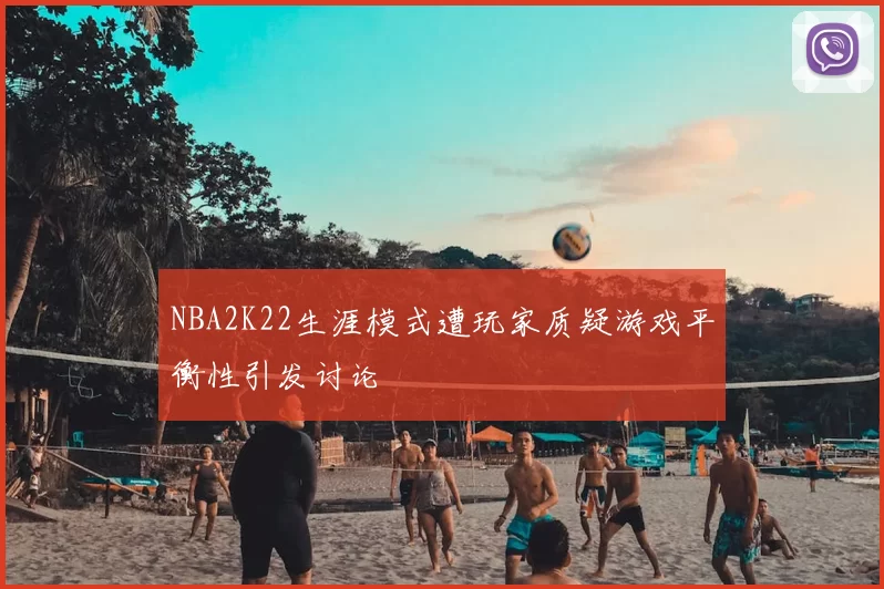 NBA2K22生涯模式遭玩家质疑游戏平衡性引发讨论