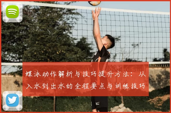蝶泳动作解析与技巧提升方法:从入水到出水的全程要点与训练技巧