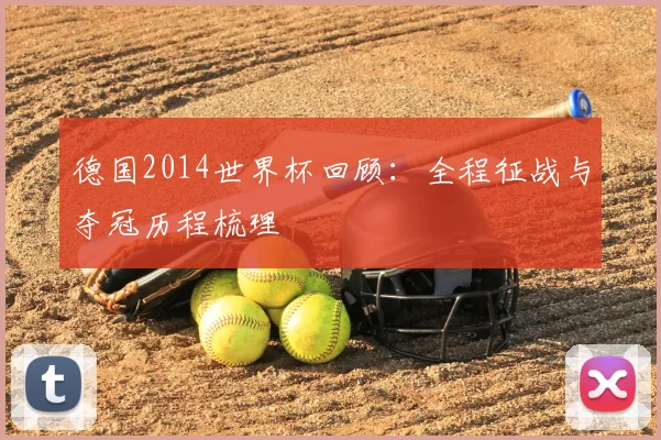 德国2014世界杯回顾：全程征战与夺冠历程梳理