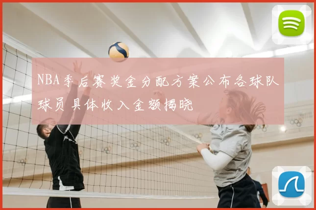 NBA季后赛奖金分配方案公布各球队球员具体收入金额揭晓