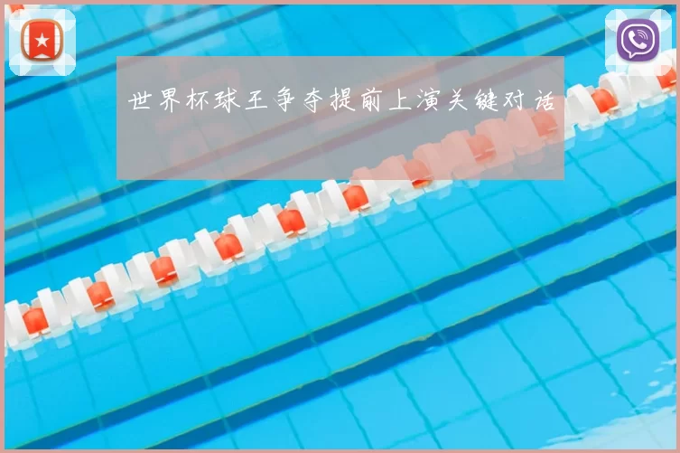 世界杯球王争夺提前上演关键对话