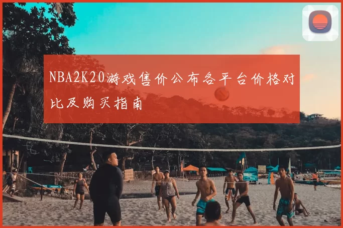 NBA2K20游戏售价公布各平台价格对比及购买指南