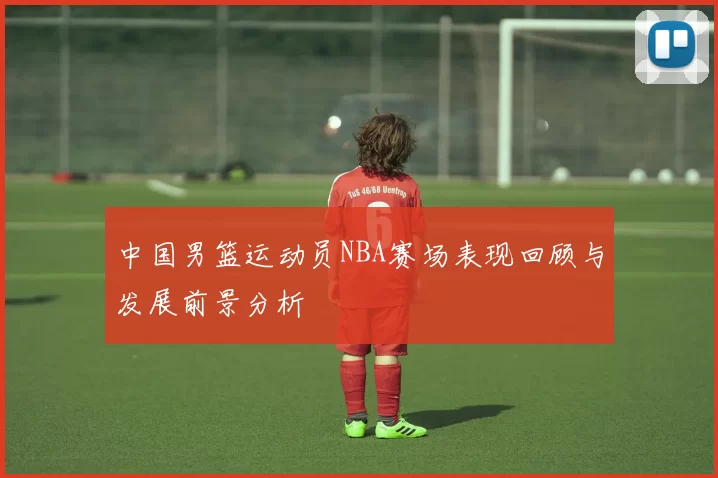 中国男篮运动员NBA赛场表现回顾与发展前景分析