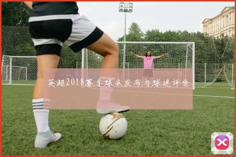 英超2018赛季球衣发布与球迷评价