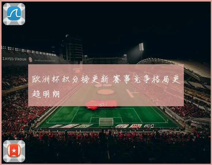 欧洲杯积分榜更新 赛事竞争格局更趋明朗