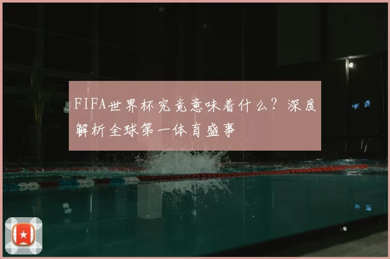 FIFA世界杯究竟意味着什么?深度解析全球第一体育盛事