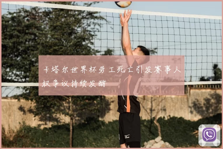卡塔尔世界杯劳工死亡引发赛事人权争议持续发酵