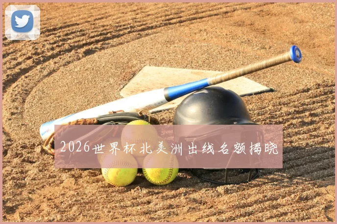 2026世界杯北美洲出线名额揭晓