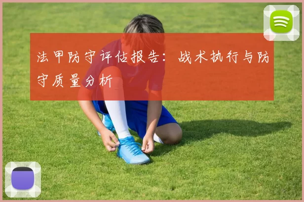 法甲防守评估报告：战术执行与防守质量分析