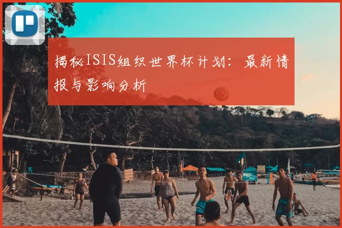 揭秘ISIS组织世界杯计划:最新情报与影响分析