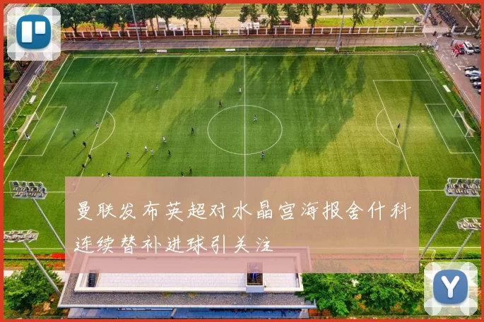 曼联发布英超对水晶宫海报舍什科连续替补进球引关注