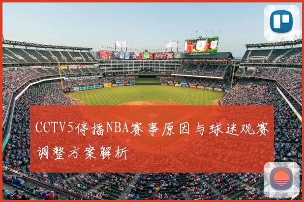 CCTV5停播NBA赛事原因与球迷观赛调整方案解析