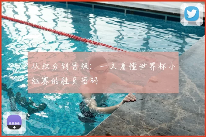 从积分到晋级：一文看懂世界杯小组赛的胜负密码