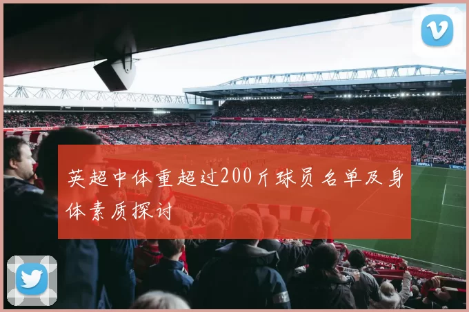 英超中体重超过200斤球员名单及身体素质探讨