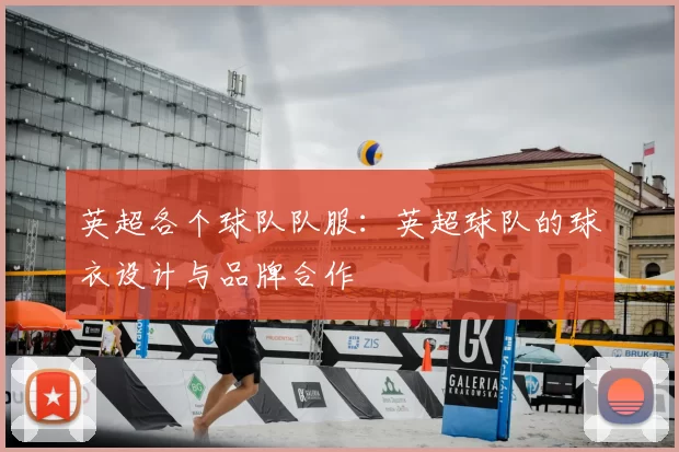 英超各个球队队服：英超球队的球衣设计与品牌合作