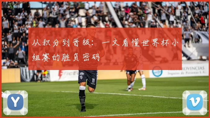 从积分到晋级：一文看懂世界杯小组赛的胜负密码