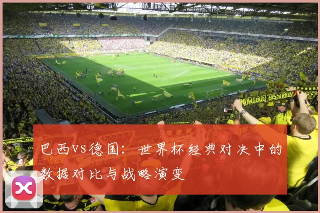 巴西vs德国：世界杯经典对决中的数据对比与战略演变