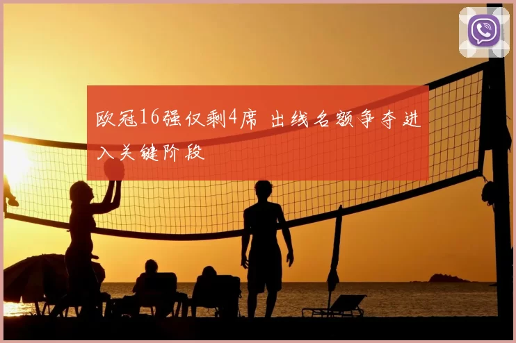欧冠16强仅剩4席 出线名额争夺进入关键阶段