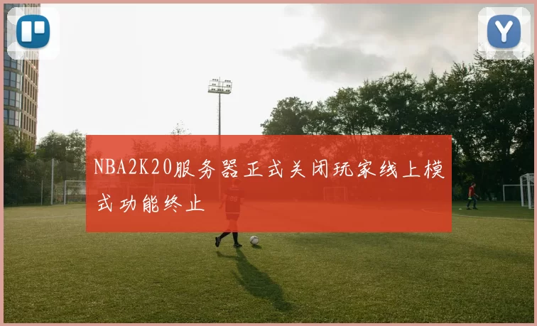NBA2K20服务器正式关闭玩家线上模式功能终止