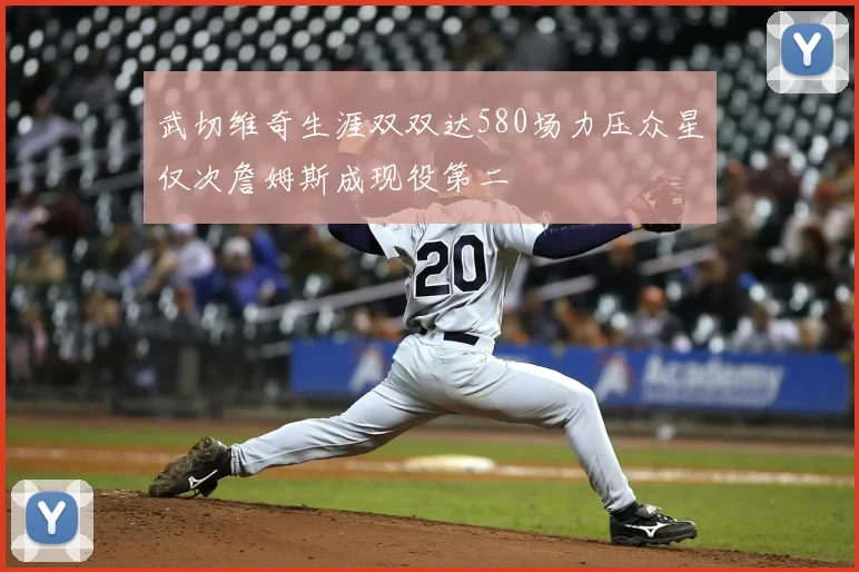 武切维奇生涯双双达580场力压众星仅次詹姆斯成现役第二