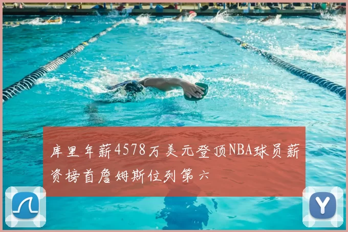 库里年薪4578万美元登顶NBA球员薪资榜首詹姆斯位列第六