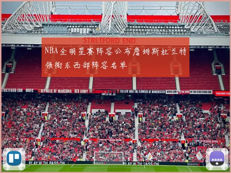 NBA全明星赛阵容公布詹姆斯杜兰特领衔东西部阵容名单