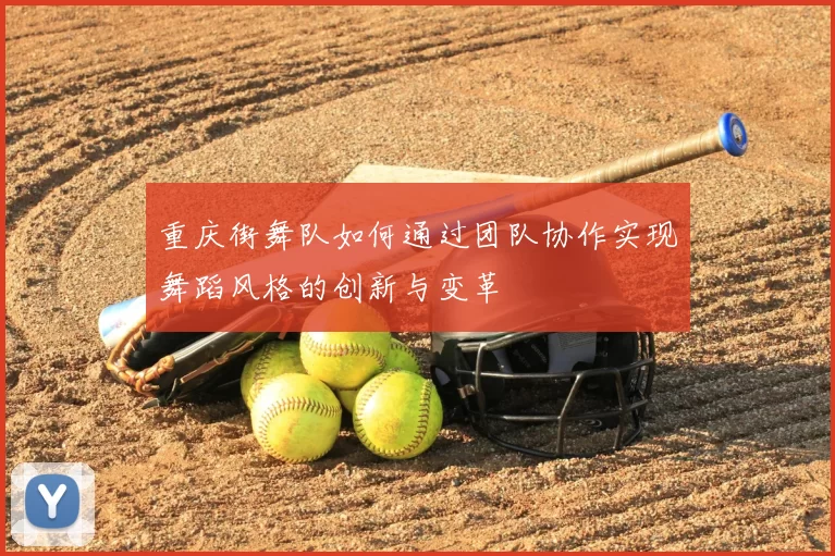 重庆街舞队如何通过团队协作实现舞蹈风格的创新与变革