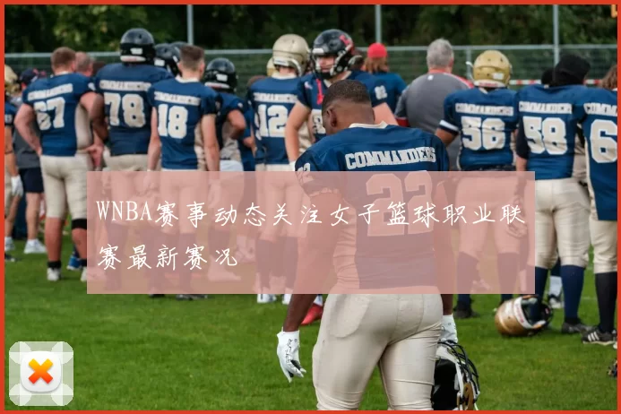WNBA赛事动态关注女子篮球职业联赛最新赛况