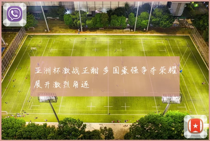 亚洲杯激战正酣 多国豪强争夺荣耀展开激烈角逐