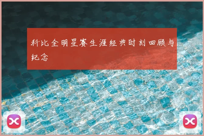 科比全明星赛生涯经典时刻回顾与纪念