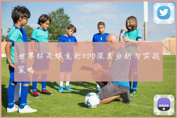 世界杯足球竞彩app深度分析与实战策略