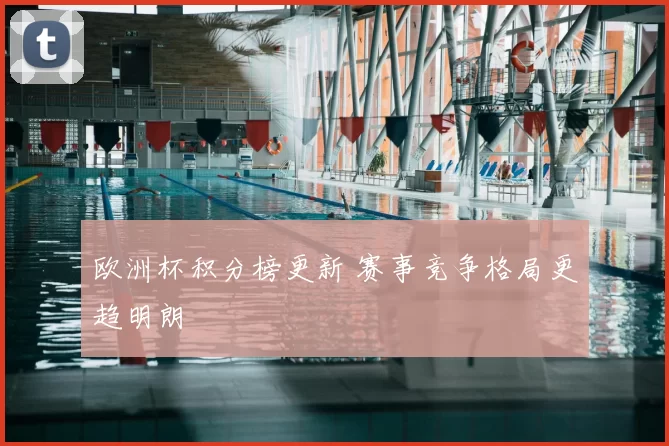 欧洲杯积分榜更新 赛事竞争格局更趋明朗