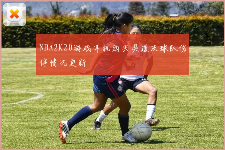 NBA2K20游戏耳机购买渠道及球队伤停情况更新