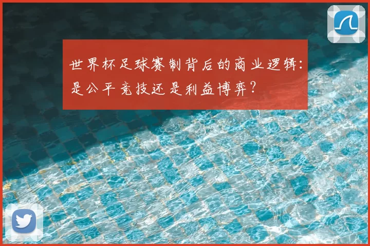 世界杯足球赛制背后的商业逻辑：是公平竞技还是利益博弈？