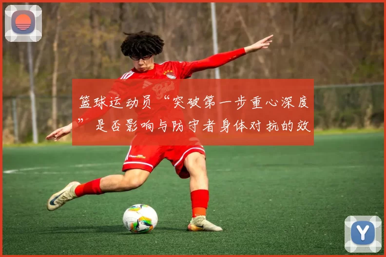 篮球运动员“突破第一步重心深度”是否影响与防守者身体对抗的效果