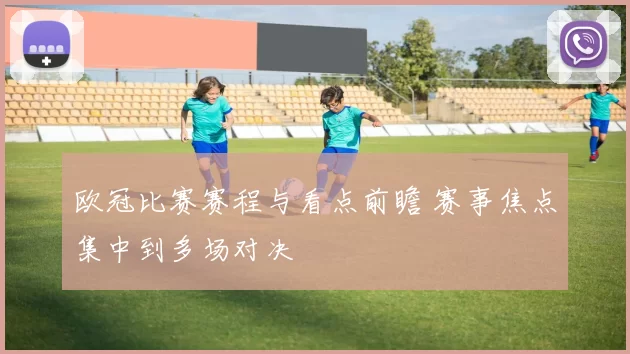 欧冠比赛赛程与看点前瞻 赛事焦点集中到多场对决