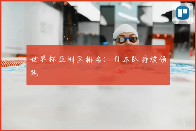 世界杯亚洲区排名:日本队持续领跑